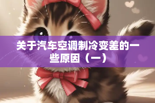 关于汽车空调制冷变差的一些原因（一）