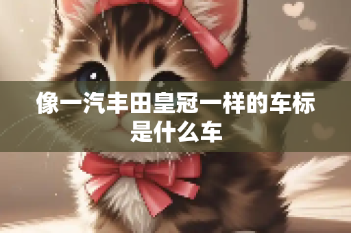 像一汽丰田皇冠一样的车标是什么车