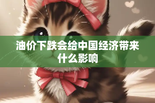 油价下跌会给中国经济带来什么影响