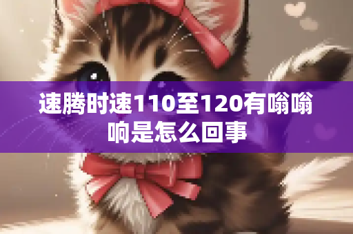 速腾时速110至120有嗡嗡响是怎么回事