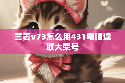 三菱v73怎么用431电脑读取大架号