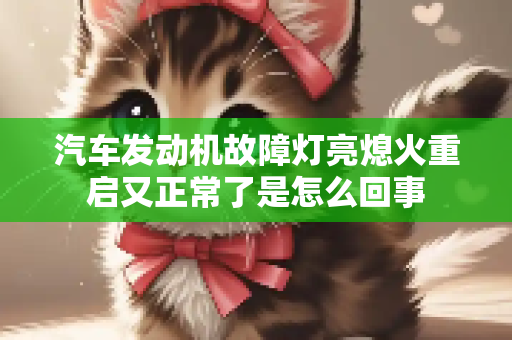 汽车发动机故障灯亮熄火重启又正常了是怎么回事