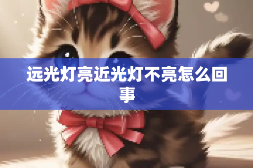 远光灯亮近光灯不亮怎么回事