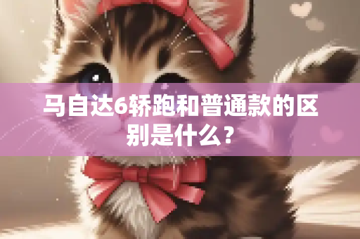 马自达6轿跑和普通款的区别是什么？