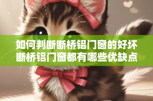 如何判断断桥铝门窗的好坏断桥铝门窗都有哪些优缺点