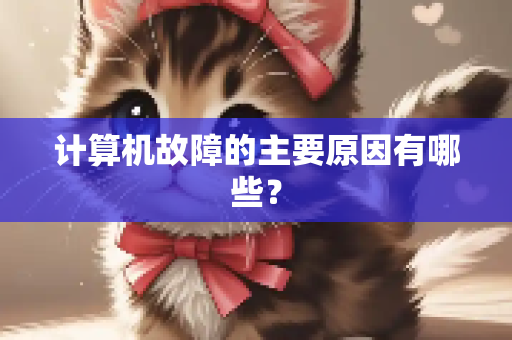 计算机故障的主要原因有哪些？