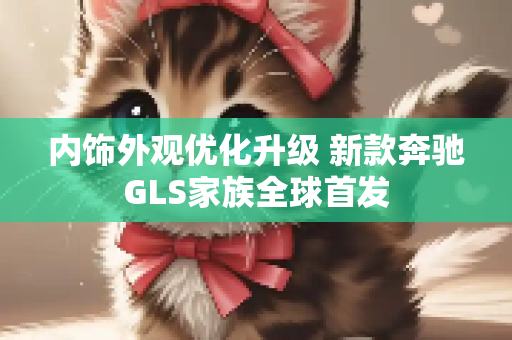 内饰外观优化升级 新款奔驰GLS家族全球首发