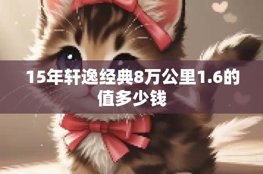 15年轩逸经典8万公里1.6的值多少钱