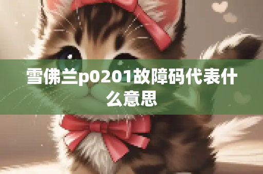 雪佛兰p0201故障码代表什么意思