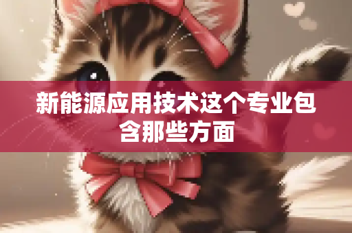 新能源应用技术这个专业包含那些方面
