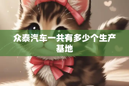 众泰汽车一共有多少个生产基地