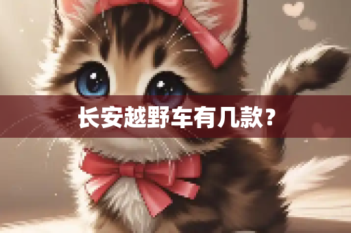 长安越野车有几款？