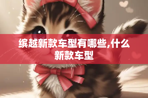 缤越新款车型有哪些,什么新款车型