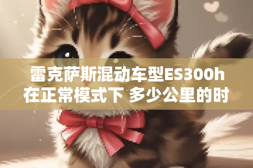 雷克萨斯混动车型ES300h在正常模式下 多少公里的时速内是完全使用电池动力驱动的？
