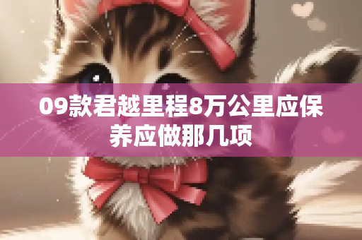09款君越里程8万公里应保养应做那几项