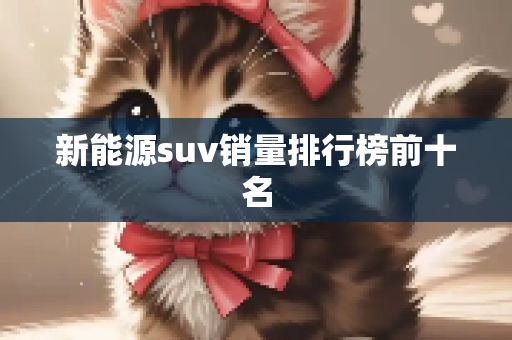 新能源suv销量排行榜前十名