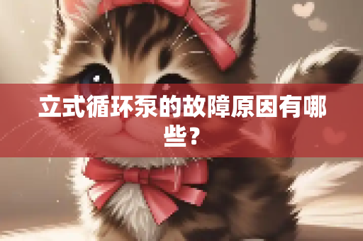 立式循环泵的故障原因有哪些？
