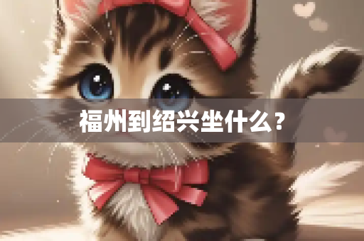 福州到绍兴坐什么？
