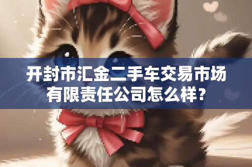 开封市汇金二手车交易市场有限责任公司怎么样？