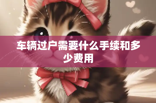 车辆过户需要什么手续和多少费用