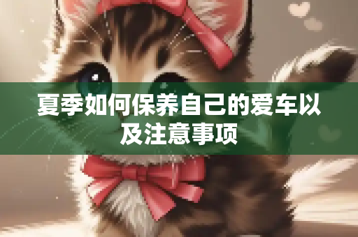 夏季如何保养自己的爱车以及注意事项