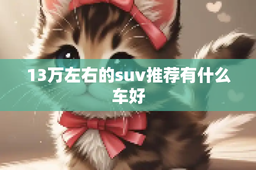 13万左右的suv推荐有什么车好