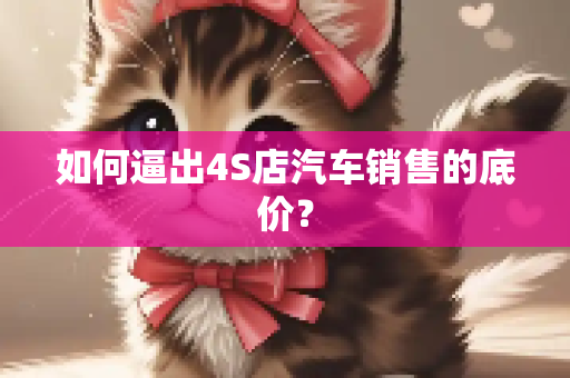 如何逼出4S店汽车销售的底价？