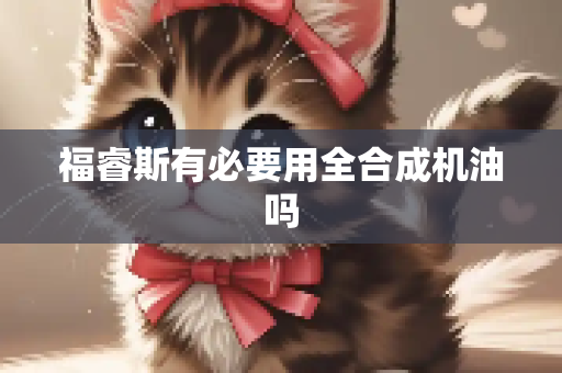 福睿斯有必要用全合成机油吗