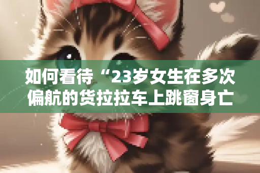 如何看待“23岁女生在多次偏航的货拉拉车上跳窗身亡？