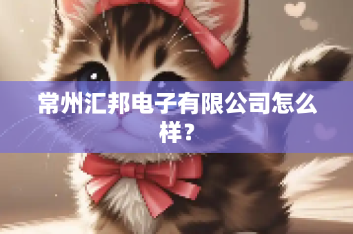 常州汇邦电子有限公司怎么样？