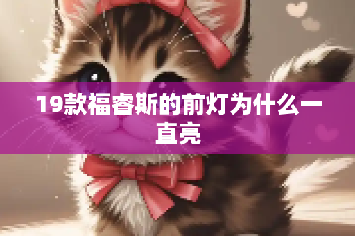 19款福睿斯的前灯为什么一直亮