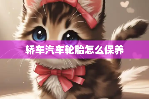 轿车汽车轮胎怎么保养