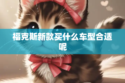 福克斯新款买什么车型合适呢