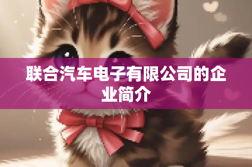 联合汽车电子有限公司的企业简介