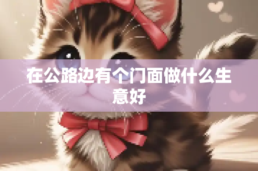 在公路边有个门面做什么生意好