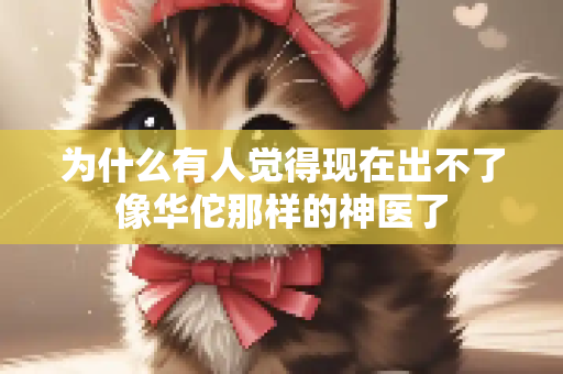 为什么有人觉得现在出不了像华佗那样的神医了