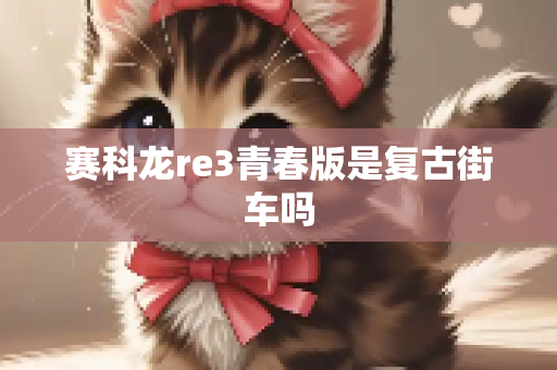 赛科龙re3青春版是复古街车吗