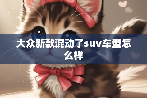 大众新款混动了suv车型怎么样