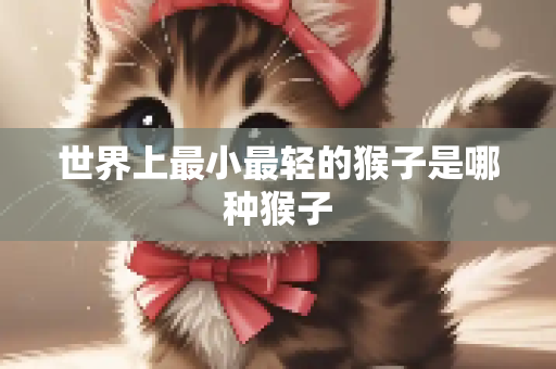 世界上最小最轻的猴子是哪种猴子