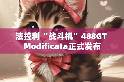 法拉利“战斗机”488GT Modificata正式发布