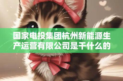 国家电投集团杭州新能源生产运营有限公司是干什么的