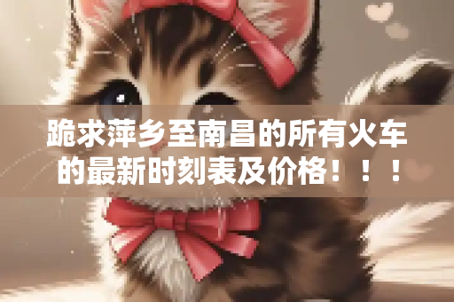 跪求萍乡至南昌的所有火车的最新时刻表及价格！！！  主要昰晚上8点以后旳哦