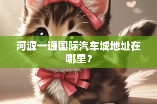 河源一通国际汽车城地址在哪里？