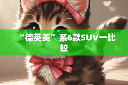 “德英美”系6款SUV一比较