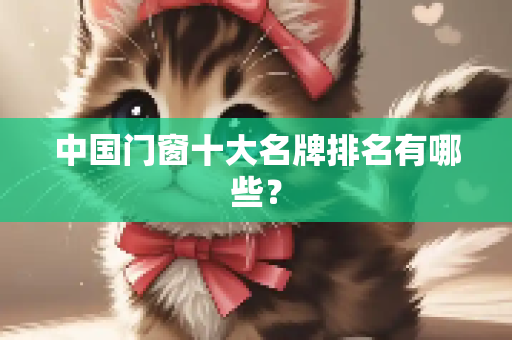 中国门窗十大名牌排名有哪些？