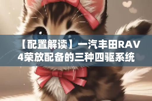【配置解读】一汽丰田RAV4荣放配备的三种四驱系统有何区别？