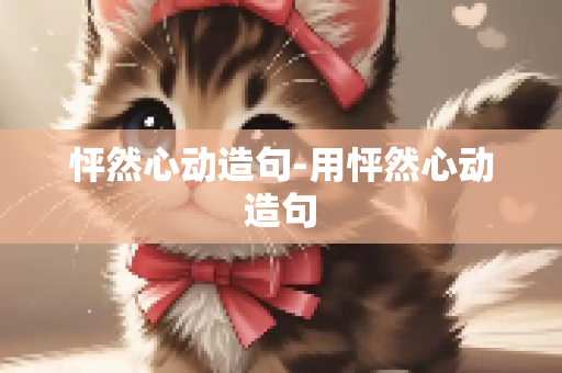 怦然心动造句-用怦然心动造句
