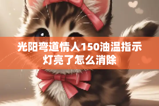 光阳弯道情人150油温指示灯亮了怎么消除