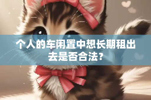 个人的车闲置中想长期租出去是否合法？