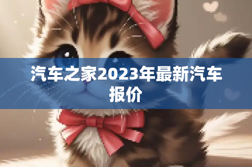 汽车之家2023年最新汽车报价